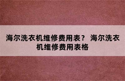 海尔洗衣机维修费用表？ 海尔洗衣机维修费用表格